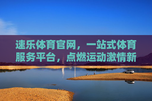 速乐体育官网,一站式体育服务平台,点燃运动激情新体验,速乐体育官网,一站式点燃运动激情新体验 速乐体育官网,一站式体育服务平台,点燃运动激情新体验,速乐体育官网,一站式点燃运动激情新体验