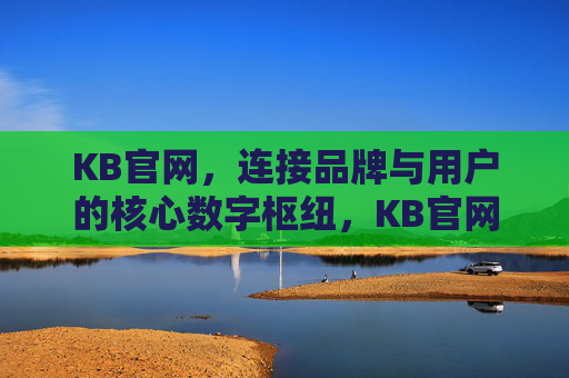 KB官网,连接品牌与用户的核心数字枢纽,KB官网,连接品牌与用户的核心数字枢纽 KB官网,连接品牌与用户的核心数字枢纽,KB官网,连接品牌与用户的核心数字枢纽