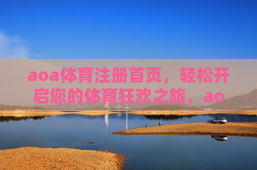 aoa体育注册首页,轻松开启您的体育狂欢之旅,aoa体育注册首页,轻松开启体育狂欢之旅 aoa体育注册首页,轻松开启您的体育狂欢之旅,aoa体育注册首页,轻松开启体育狂欢之旅
