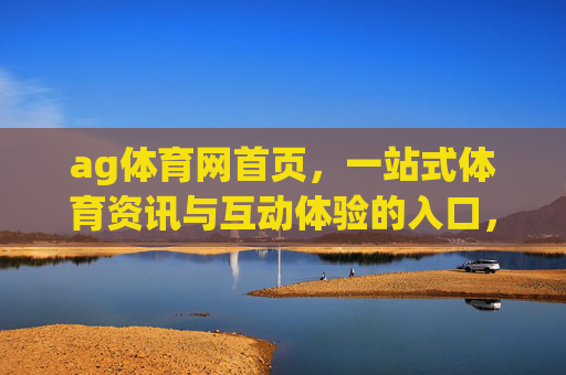 ag体育网首页,一站式体育资讯与互动体验的入口,ag体育网,一站式体育资讯与互动体验入口 ag体育网首页,一站式体育资讯与互动体验的入口,ag体育网,一站式体育资讯与互动体验入口