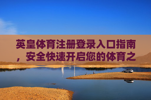 英皇体育注册登录入口指南，安全快速开启您的体育之旅，英皇体育注册登录入口指南，安全快速开启体育之旅