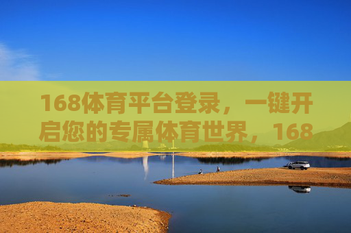 168体育平台登录，一键开启您的专属体育世界，168体育平台，一键开启专属体育世界