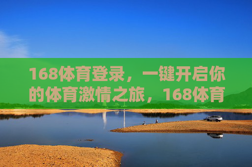168体育登录，一键开启你的体育激情之旅，168体育登录，一键开启激情体育之旅