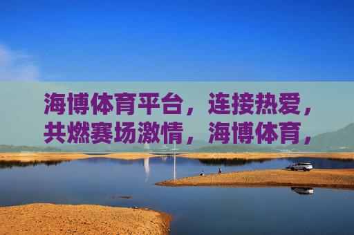 海博体育平台,连接热爱,共燃赛场激情,海博体育,连接热爱,共燃赛场激情 海博体育平台,连接热爱,共燃赛场激情,海博体育,连接热爱,共燃赛场激情