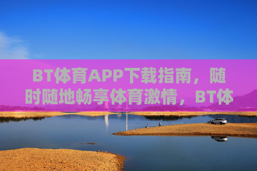 BT体育APP下载指南,随时随地畅享体育激情,BT体育APP下载指南,随时随地畅享体育激情 BT体育APP下载指南,随时随地畅享体育激情,BT体育APP下载指南,随时随地畅享体育激情