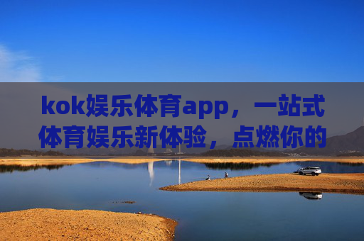 kok娱乐体育app,一站式体育娱乐新体验,点燃你的运动激情 kok娱乐体育app,一站式体育娱乐新体验,点燃你的运动激情