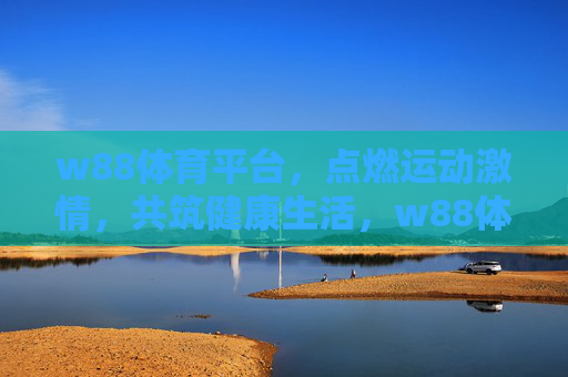 w88体育平台，点燃运动激情，共筑健康生活，w88体育平台，点燃运动激情，共筑健康生活