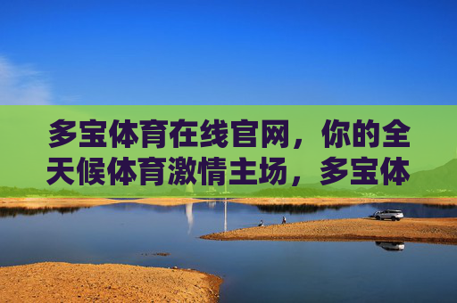 多宝体育在线官网,你的全天候体育激情主场,多宝体育在线官网,你的全天候体育激情主场 多宝体育在线官网,你的全天候体育激情主场,多宝体育在线官网,你的全天候体育激情主场