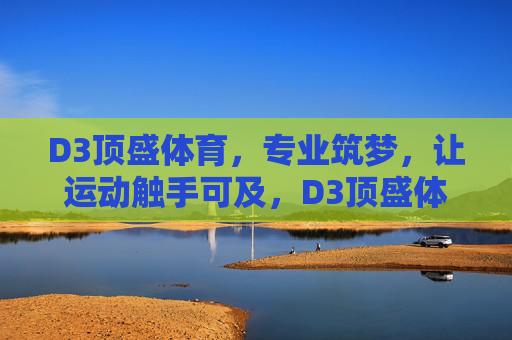D3顶盛体育,专业筑梦,让运动触手可及,D3顶盛体育,专业筑梦,运动触手可及 D3顶盛体育,专业筑梦,让运动触手可及,D3顶盛体育,专业筑梦,运动触手可及