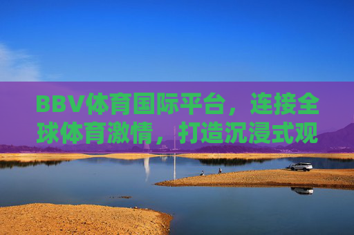 BBV体育国际平台,连接全球体育激情,打造沉浸式观赛新体验,BBV体育国际平台,连接全球激情,沉浸式观赛新体验 BBV体育国际平台,连接全球体育激情,打造沉浸式观赛新体验,BBV体育国际平台,连接全球激情,沉浸式观赛新体验