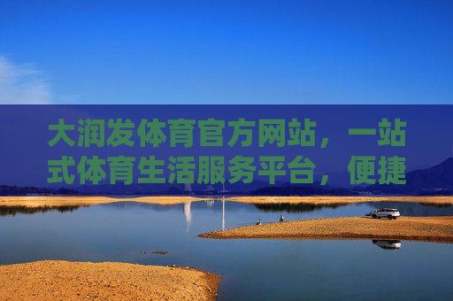 大润发体育官方网站,一站式体育生活服务平台,便捷你的运动每一步,大润发体育,一站式便捷体育生活服务平台 大润发体育官方网站,一站式体育生活服务平台,便捷你的运动每一步,大润发体育,一站式便捷体育生活服务平台