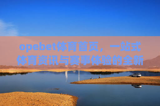 opebet体育首页,一站式体育资讯与赛事体验的全新入口,Opebet体育首页,一站式体育资讯与赛事体验全新入口 opebet体育首页,一站式体育资讯与赛事体验的全新入口,Opebet体育首页,一站式体育资讯与赛事体验全新入口