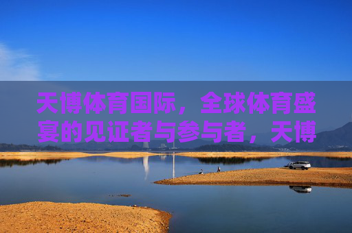 天博体育国际,全球体育盛宴的见证者与参与者,天博体育国际,全球体育盛宴的见证者与参与者 天博体育国际,全球体育盛宴的见证者与参与者,天博体育国际,全球体育盛宴的见证者与参与者