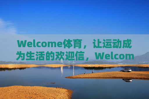 Welcome体育，让运动成为生活的欢迎信，Welcome体育，运动，生活的欢迎信