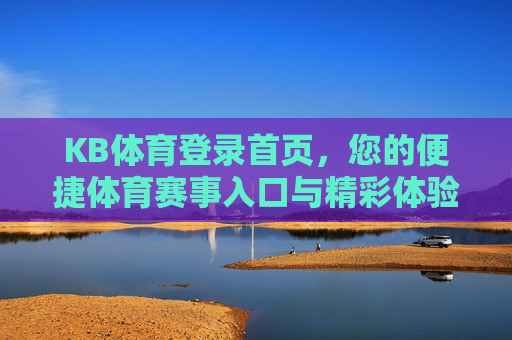 KB体育登录首页,您的便捷体育赛事入口与精彩体验平台,KB体育首页,便捷赛事入口与精彩体验平台 KB体育登录首页,您的便捷体育赛事入口与精彩体验平台,KB体育首页,便捷赛事入口与精彩体验平台