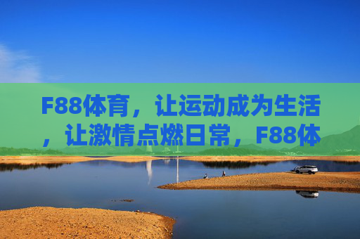 F88体育,让运动成为生活,让激情点燃日常,F88体育,运动生活化,激情日常燃 F88体育,让运动成为生活,让激情点燃日常,F88体育,运动生活化,激情日常燃