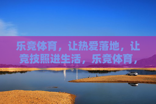 乐竞体育,让热爱落地,让竞技照进生活,乐竞体育,让热爱落地,竞技照进生活 乐竞体育,让热爱落地,让竞技照进生活,乐竞体育,让热爱落地,竞技照进生活