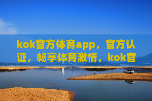 kok官方体育app,官方认证,畅享体育激情,kok官方体育app,官方认证,畅享体育激情 kok官方体育app,官方认证,畅享体育激情,kok官方体育app,官方认证,畅享体育激情