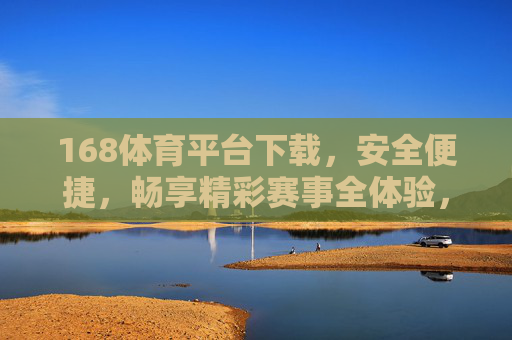 168体育平台下载,安全便捷,畅享精彩赛事全体验,168体育平台下载,安全便捷,畅享赛事全体验 168体育平台下载,安全便捷,畅享精彩赛事全体验,168体育平台下载,安全便捷,畅享赛事全体验