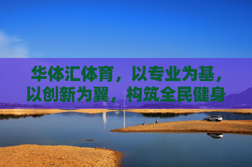 华体汇体育,以专业为基,以创新为翼,构筑全民健身与体育产业新生态,华体汇体育,专业为基、创新为翼,构筑全民健身与体育产业新生态 华体汇体育,以专业为基,以创新为翼,构筑全民健身与体育产业新生态,华体汇体育,专业为基、创新为翼,构筑全民健身与体育产业新生态