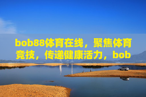 bob88体育在线,聚焦体育竞技,传递健康活力,bob88体育在线,聚焦体育竞技,传递健康活力 bob88体育在线,聚焦体育竞技,传递健康活力,bob88体育在线,聚焦体育竞技,传递健康活力