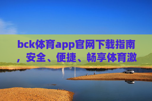 bck体育app官网下载指南,安全、便捷、畅享体育激情,BCK体育app官网下载指南,安全便捷,畅享体育激情 bck体育app官网下载指南,安全、便捷、畅享体育激情,BCK体育app官网下载指南,安全便捷,畅享体育激情