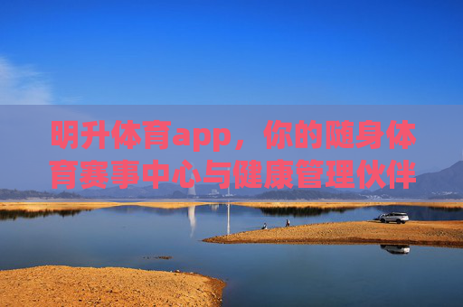 明升体育app,你的随身体育赛事中心与健康管理伙伴,明升体育app,随身体育赛事中心与健康管理伙伴 明升体育app,你的随身体育赛事中心与健康管理伙伴,明升体育app,随身体育赛事中心与健康管理伙伴