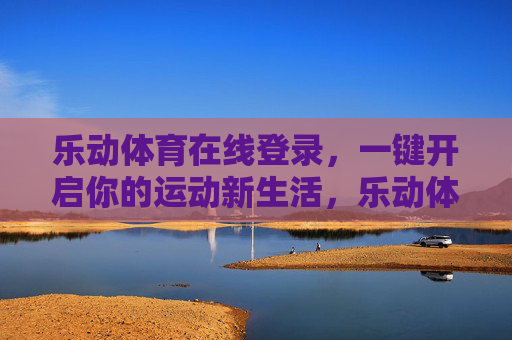 乐动体育在线登录,一键开启你的运动新生活,乐动体育在线登录,一键开启运动新生活 乐动体育在线登录,一键开启你的运动新生活,乐动体育在线登录,一键开启运动新生活