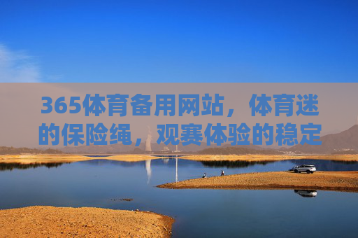 365体育备用网站,体育迷的保险绳,观赛体验的稳定器,体育迷观赛保险绳,365体育备用网站 365体育备用网站,体育迷的保险绳,观赛体验的稳定器,体育迷观赛保险绳,365体育备用网站