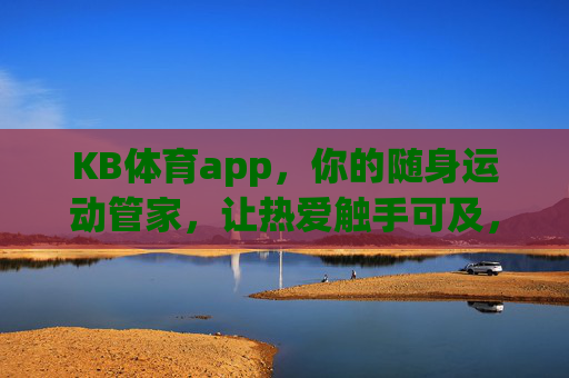 KB体育app,你的随身运动管家,让热爱触手可及,KB体育app,随身运动管家,让热爱触手可及 KB体育app,你的随身运动管家,让热爱触手可及,KB体育app,随身运动管家,让热爱触手可及