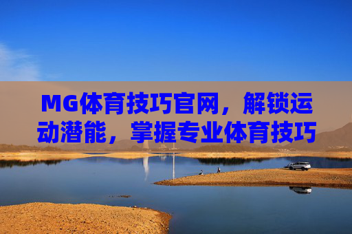 MG体育技巧官网,解锁运动潜能,掌握专业体育技巧全攻略,MG体育技巧官网,解锁运动潜能,掌握专业技巧全攻略 MG体育技巧官网,解锁运动潜能,掌握专业体育技巧全攻略,MG体育技巧官网,解锁运动潜能,掌握专业技巧全攻略