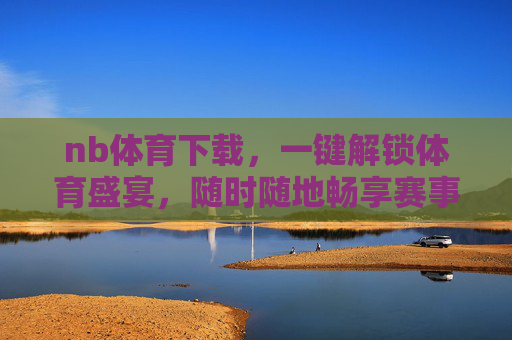 nb体育下载,一键解锁体育盛宴,随时随地畅享赛事激情,nb体育下载,一键解锁,随时随地畅享体育盛宴 nb体育下载,一键解锁体育盛宴,随时随地畅享赛事激情,nb体育下载,一键解锁,随时随地畅享体育盛宴