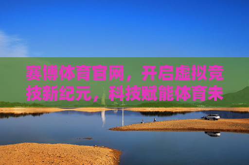 赛博体育官网,开启虚拟竞技新纪元,科技赋能体育未来,赛博体育官网,开启虚拟竞技新纪元,科技赋能体育未来 赛博体育官网,开启虚拟竞技新纪元,科技赋能体育未来,赛博体育官网,开启虚拟竞技新纪元,科技赋能体育未来