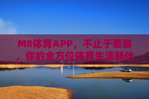 M8体育APP,不止于看赛,你的全方位体育生活新伙伴,M8体育APP,不止看赛,你的全方位体育生活伙伴 M8体育APP,不止于看赛,你的全方位体育生活新伙伴,M8体育APP,不止看赛,你的全方位体育生活伙伴