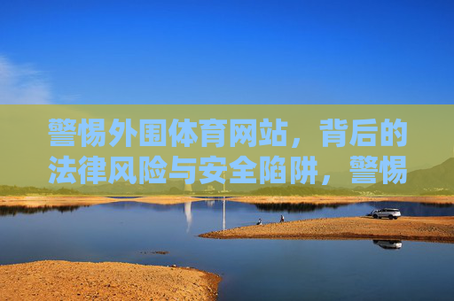警惕外围体育网站,背后的法律风险与安全陷阱,警惕外围体育网站,法律风险与安全陷阱 警惕外围体育网站,背后的法律风险与安全陷阱,警惕外围体育网站,法律风险与安全陷阱