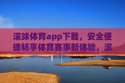 滚球体育app下载,安全便捷畅享体育赛事新体验,滚球体育app下载,安全便捷畅享体育赛事新体验 滚球体育app下载,安全便捷畅享体育赛事新体验,滚球体育app下载,安全便捷畅享体育赛事新体验