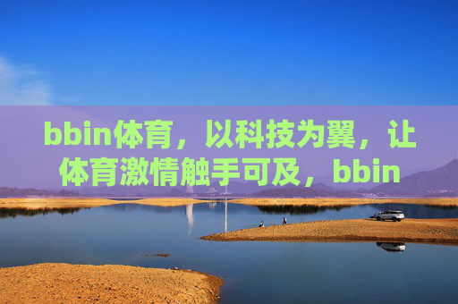 bbin体育,以科技为翼,让体育激情触手可及,bbin体育,科技为翼,激情触手可及 bbin体育,以科技为翼,让体育激情触手可及,bbin体育,科技为翼,激情触手可及
