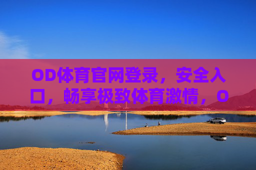 OD体育官网登录,安全入口,畅享极致体育激情,OD体育官网安全登录,畅享极致体育激情 OD体育官网登录,安全入口,畅享极致体育激情,OD体育官网安全登录,畅享极致体育激情