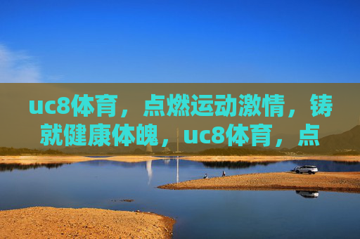 uc8体育,点燃运动激情,铸就健康体魄,uc8体育,点燃激情,铸就健康 uc8体育,点燃运动激情,铸就健康体魄,uc8体育,点燃激情,铸就健康
