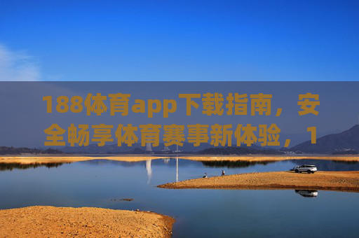 188体育app下载指南,安全畅享体育赛事新体验,188体育app下载,安全畅享体育赛事新体验 188体育app下载指南,安全畅享体育赛事新体验,188体育app下载,安全畅享体育赛事新体验
