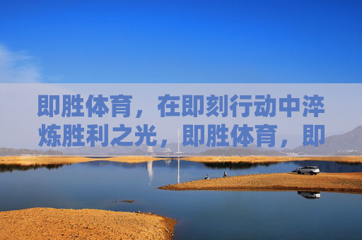 即胜体育,在即刻行动中淬炼胜利之光,即胜体育,即刻行动淬炼胜利之光 即胜体育,在即刻行动中淬炼胜利之光,即胜体育,即刻行动淬炼胜利之光