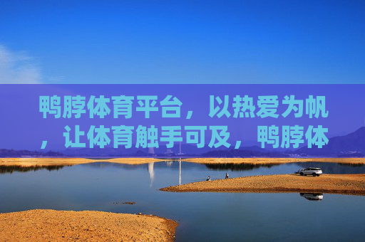 鸭脖体育平台,以热爱为帆,让体育触手可及,鸭脖体育,以热爱为帆,让体育触手可及 鸭脖体育平台,以热爱为帆,让体育触手可及,鸭脖体育,以热爱为帆,让体育触手可及
