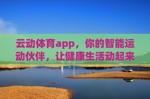 云动体育app,你的智能运动伙伴,让健康生活动起来,云动体育app,智能运动伙伴,让健康生活动起来 云动体育app,你的智能运动伙伴,让健康生活动起来,云动体育app,智能运动伙伴,让健康生活动起来
