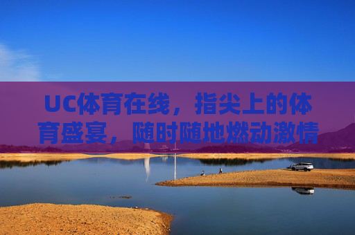 UC体育在线,指尖上的体育盛宴,随时随地燃动激情,指尖体育盛宴,UC在线燃动激情 UC体育在线,指尖上的体育盛宴,随时随地燃动激情,指尖体育盛宴,UC在线燃动激情
