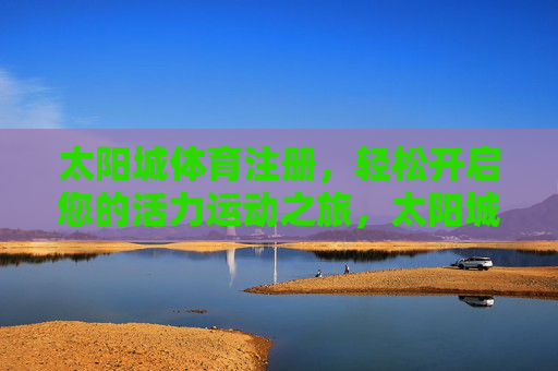 太阳城体育注册,轻松开启您的活力运动之旅,太阳城体育注册,开启活力运动之旅 太阳城体育注册,轻松开启您的活力运动之旅,太阳城体育注册,开启活力运动之旅