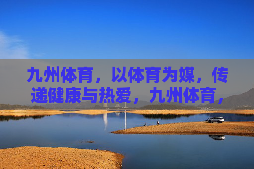 九州体育,以体育为媒,传递健康与热爱,九州体育,体育为媒,传递健康热爱 九州体育,以体育为媒,传递健康与热爱,九州体育,体育为媒,传递健康热爱