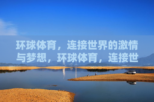 环球体育,连接世界的激情与梦想,环球体育,连接世界的激情梦想 环球体育,连接世界的激情与梦想,环球体育,连接世界的激情梦想