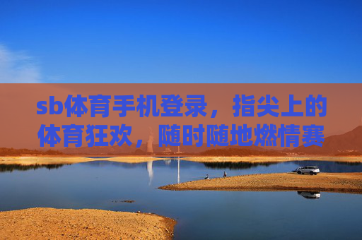 sb体育手机登录,指尖上的体育狂欢,随时随地燃情赛场,sb体育手机登录,指尖上的赛场狂欢 sb体育手机登录,指尖上的体育狂欢,随时随地燃情赛场,sb体育手机登录,指尖上的赛场狂欢