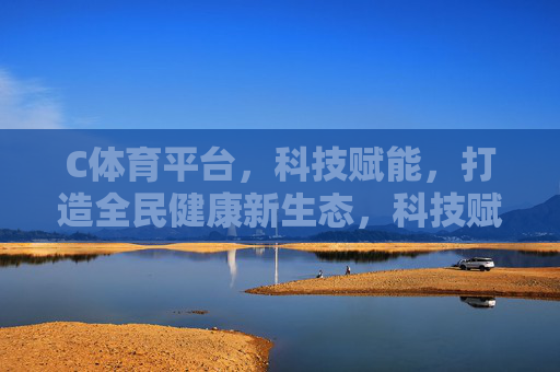 C体育平台,科技赋能,打造全民健康新生态,科技赋能C体育平台,打造全民健康新生态 C体育平台,科技赋能,打造全民健康新生态,科技赋能C体育平台,打造全民健康新生态