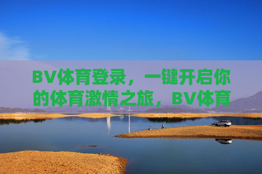BV体育登录,一键开启你的体育激情之旅,BV体育登录,一键开启体育激情之旅 BV体育登录,一键开启你的体育激情之旅,BV体育登录,一键开启体育激情之旅